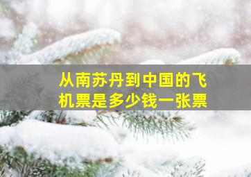 从南苏丹到中国的飞机票是多少钱一张票