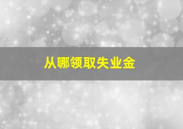 从哪领取失业金