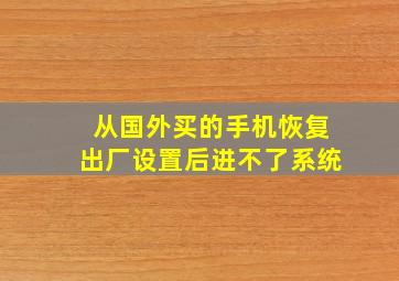 从国外买的手机恢复出厂设置后进不了系统