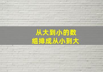 从大到小的数组排成从小到大