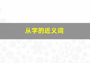 从字的近义词