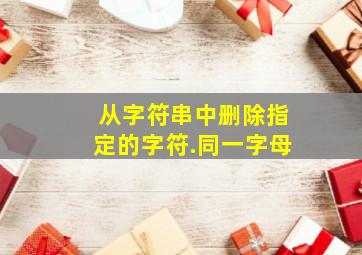 从字符串中删除指定的字符.同一字母