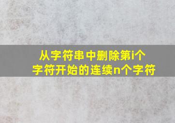 从字符串中删除第i个字符开始的连续n个字符