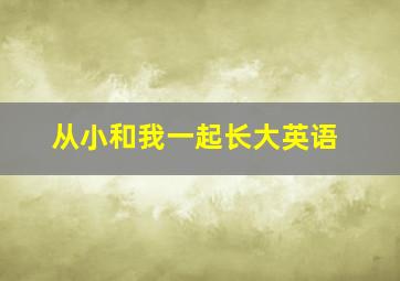 从小和我一起长大英语