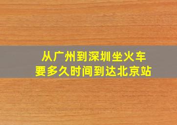 从广州到深圳坐火车要多久时间到达北京站