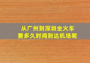 从广州到深圳坐火车要多久时间到达机场呢