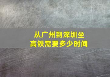 从广州到深圳坐高铁需要多少时间