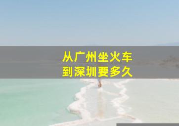 从广州坐火车到深圳要多久