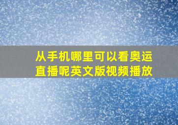 从手机哪里可以看奥运直播呢英文版视频播放