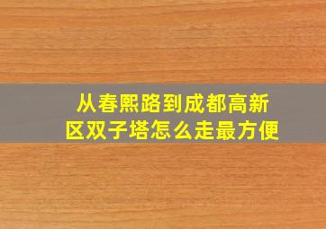 从春熙路到成都高新区双子塔怎么走最方便