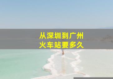 从深圳到广州火车站要多久