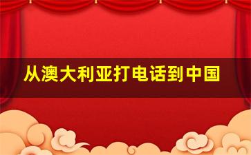 从澳大利亚打电话到中国