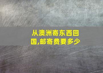 从澳洲寄东西回国,邮寄费要多少