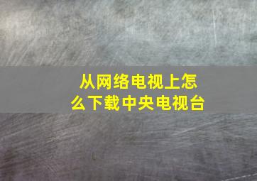 从网络电视上怎么下载中央电视台