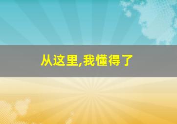 从这里,我懂得了