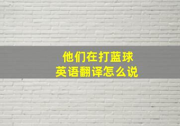 他们在打蓝球英语翻译怎么说