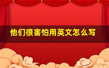 他们很害怕用英文怎么写