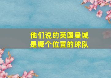 他们说的英国曼城是哪个位置的球队