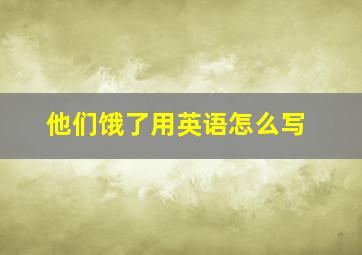 他们饿了用英语怎么写