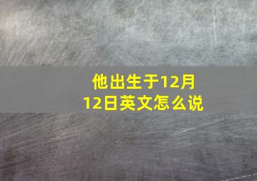 他出生于12月12日英文怎么说