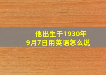 他出生于1930年9月7日用英语怎么说