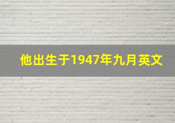 他出生于1947年九月英文