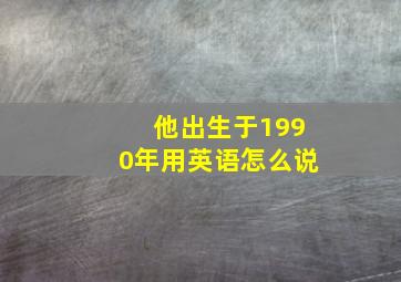 他出生于1990年用英语怎么说