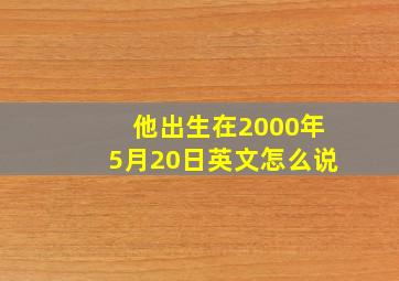 他出生在2000年5月20日英文怎么说