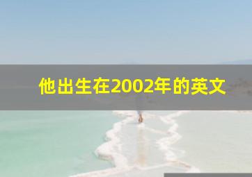 他出生在2002年的英文