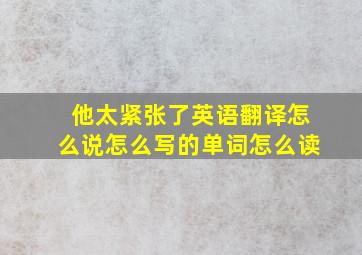 他太紧张了英语翻译怎么说怎么写的单词怎么读