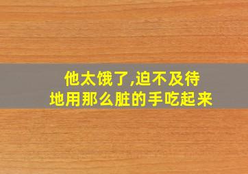 他太饿了,迫不及待地用那么脏的手吃起来