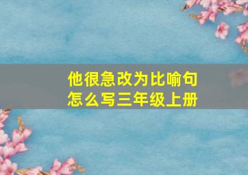 他很急改为比喻句怎么写三年级上册