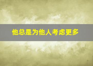 他总是为他人考虑更多