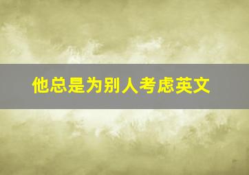 他总是为别人考虑英文