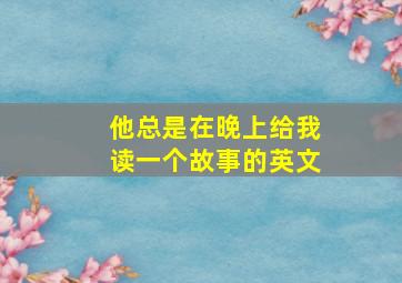 他总是在晚上给我读一个故事的英文