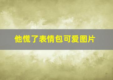 他慌了表情包可爱图片