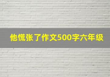 他慌张了作文500字六年级