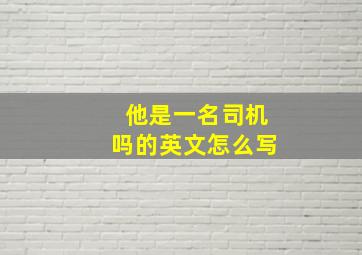 他是一名司机吗的英文怎么写