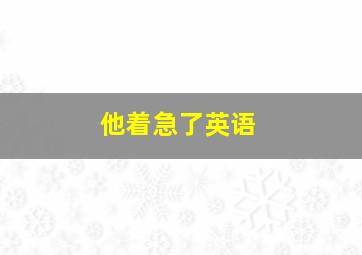 他着急了英语