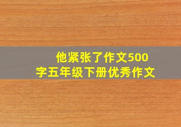 他紧张了作文500字五年级下册优秀作文