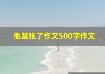 他紧张了作文500字作文