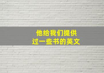 他给我们提供过一些书的英文