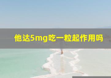 他达5mg吃一粒起作用吗