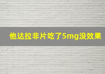 他达拉非片吃了5mg没效果