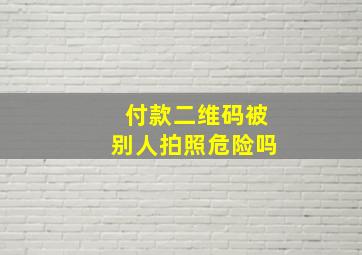 付款二维码被别人拍照危险吗