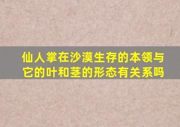 仙人掌在沙漠生存的本领与它的叶和茎的形态有关系吗