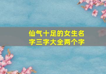 仙气十足的女生名字三字大全两个字