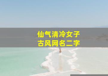 仙气清冷女子古风网名二字