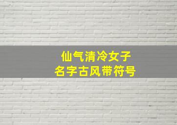 仙气清冷女子名字古风带符号