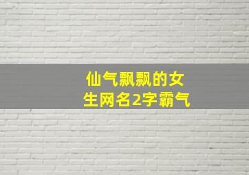 仙气飘飘的女生网名2字霸气